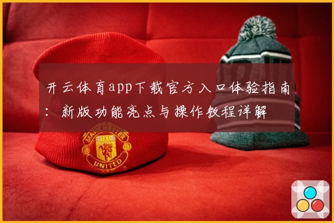 开云体育app下载官方入口体验指南：新版功能亮点与操作教程详解