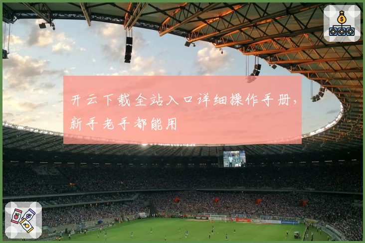 开云下载全站入口详细操作手册，新手老手都能用