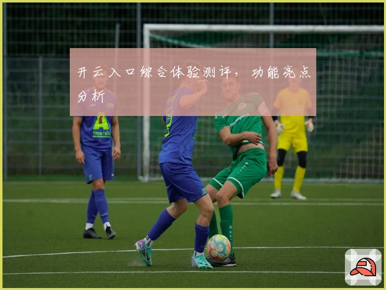 开云入口综合体验测评，功能亮点分析