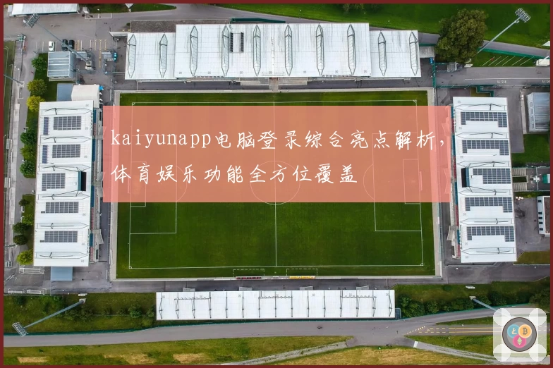 kaiyunapp电脑登录综合亮点解析，体育娱乐功能全方位覆盖