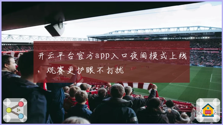 开云平台官方app入口夜间模式上线，观赛更护眼不打扰