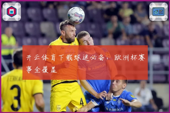 开云体育下载球迷必备，欧洲杯赛事全覆盖