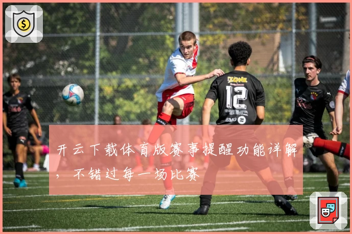 开云下载体育版赛事提醒功能详解,不错过每一场比赛