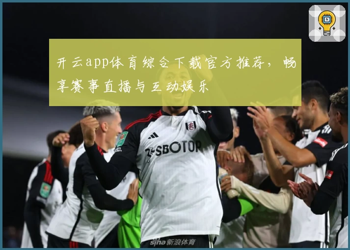开云app体育综合下载官方推荐，畅享赛事直播与互动娱乐