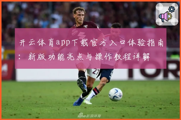 开云体育app下载官方入口体验指南：新版功能亮点与操作教程详解