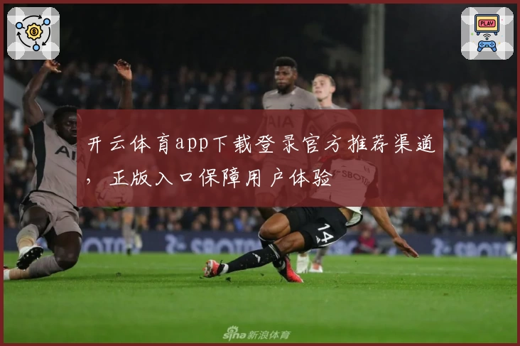 开云体育app下载登录官方推荐渠道，正版入口保障用户体验