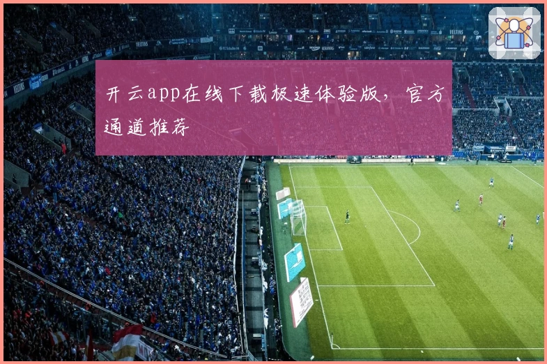 开云app在线下载极速体验版，官方通道推荐