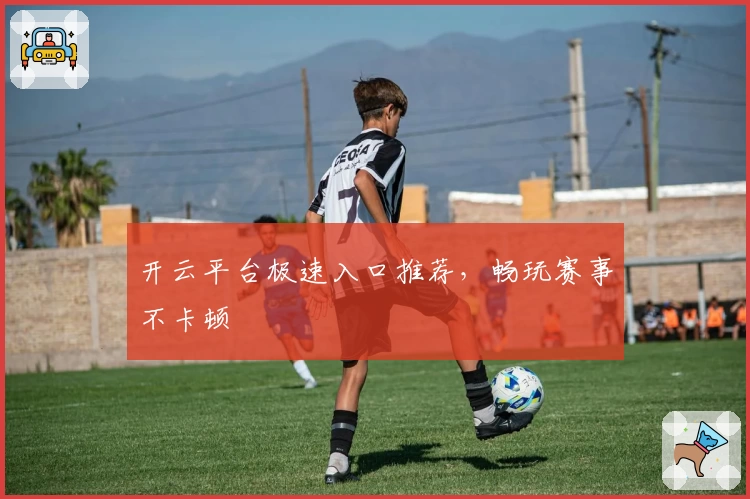 开云平台极速入口推荐，畅玩赛事不卡顿