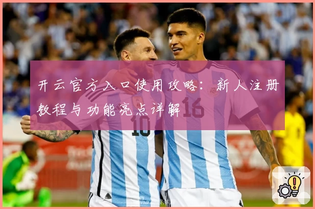 开云官方入口使用攻略：新人注册教程与功能亮点详解