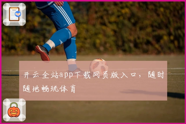 开云全站app下载网页版入口，随时随地畅玩体育