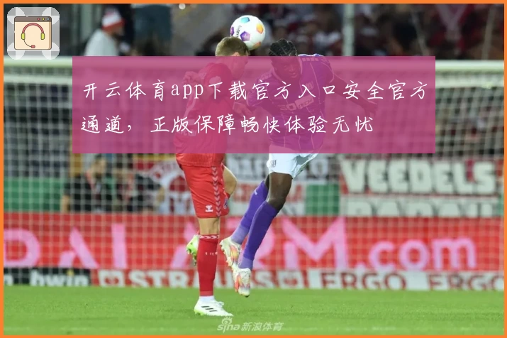 开云体育app下载官方入口安全官方通道，正版保障畅快体验无忧