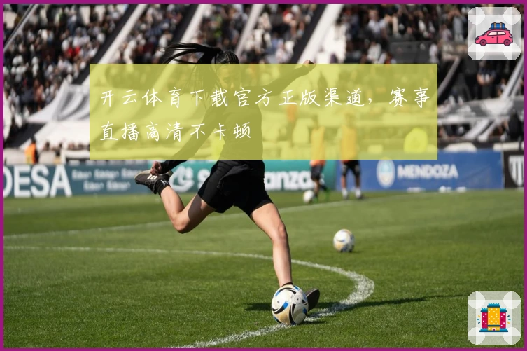 开云体育下载官方正版渠道,赛事直播高清不卡顿