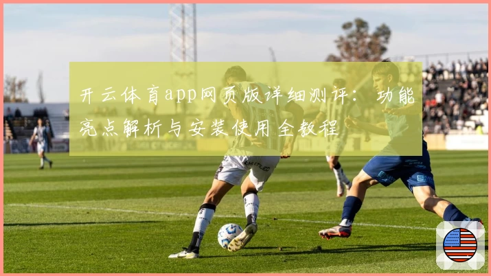 开云体育app网页版详细测评：功能亮点解析与安装使用全教程