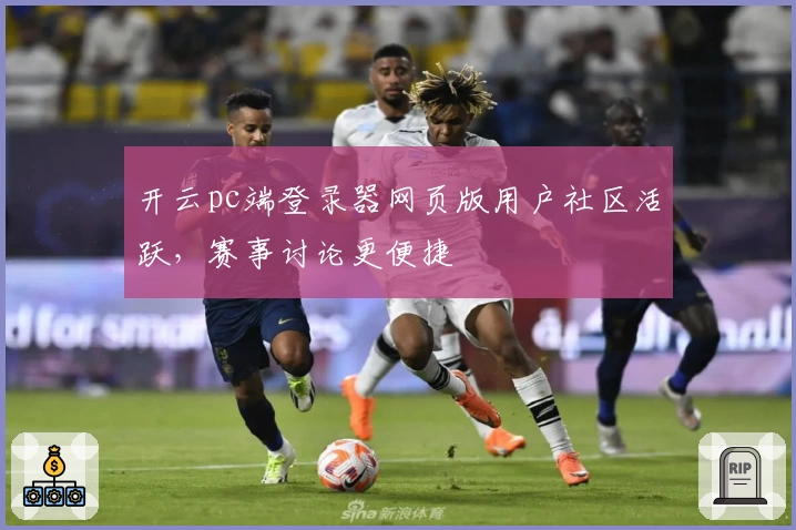 开云pc端登录器网页版用户社区活跃，赛事讨论更便捷