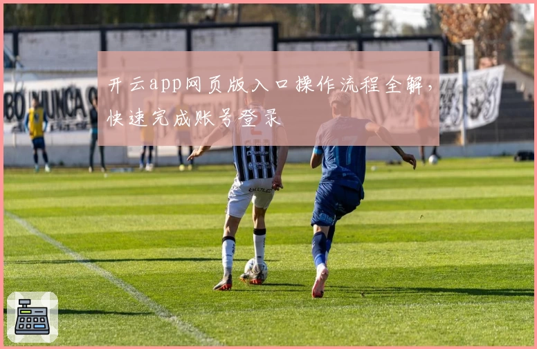 开云app网页版入口操作流程全解,快速完成账号登录