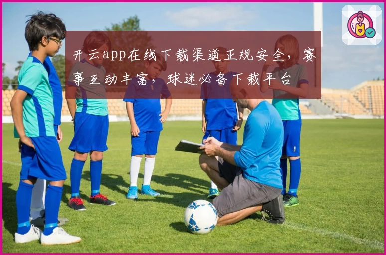 开云app在线下载渠道正规安全,赛事互动丰富,球迷必备下载平台