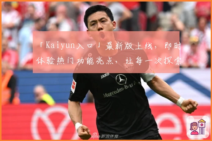 「Kaiyun入口」最新版上线，即时体验热门功能亮点，让每一次探索更便捷