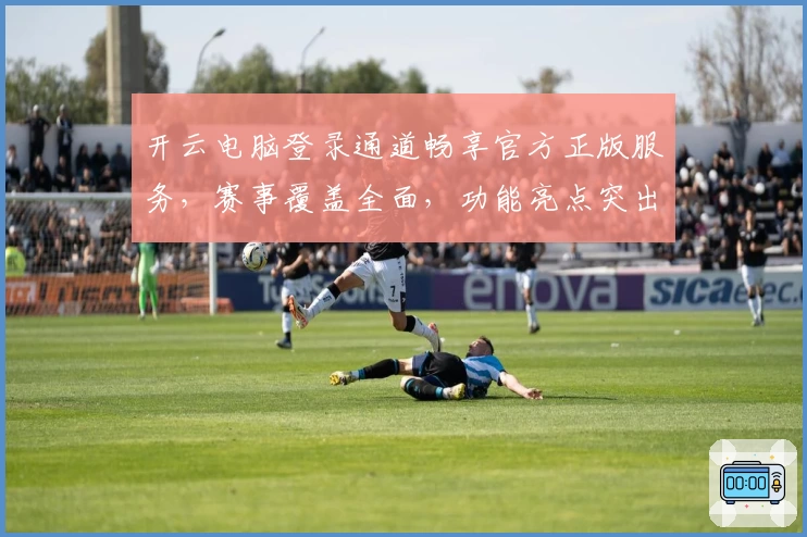 开云电脑登录通道畅享官方正版服务，赛事覆盖全面，功能亮点突出