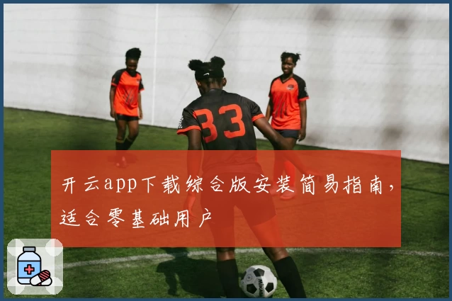 开云app下载综合版安装简易指南，适合零基础用户
