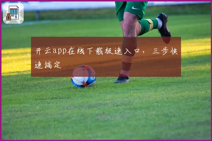 开云app在线下载极速入口，三步快速搞定