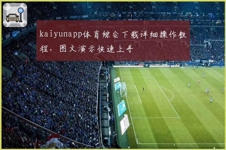 kaiyunapp体育综合下载详细操作教程，图文演示快速上手