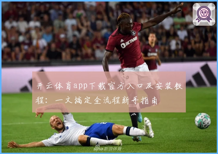 开云体育app下载官方入口及安装教程：一文搞定全流程新手指南