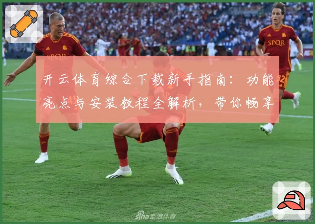 开云体育综合下载新手指南：功能亮点与安装教程全解析，带你畅享运动新体验
