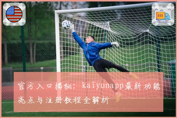 官方入口揭秘：kaiyunapp最新功能亮点与注册教程全解析