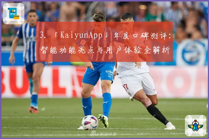 3. 「KaiyunApp」年度口碑测评：智能功能亮点与用户体验全解析