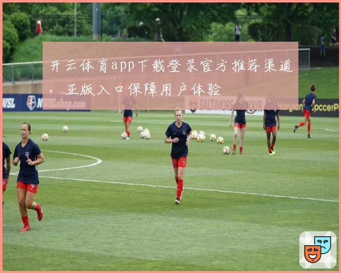 开云体育app下载登录官方推荐渠道，正版入口保障用户体验