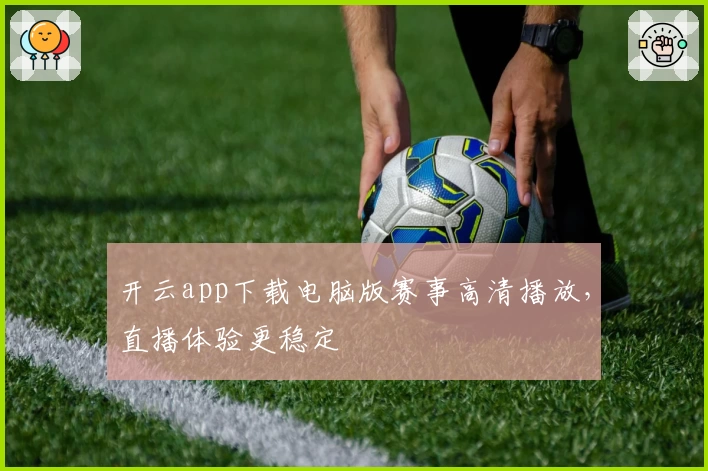 开云app下载电脑版赛事高清播放，直播体验更稳定