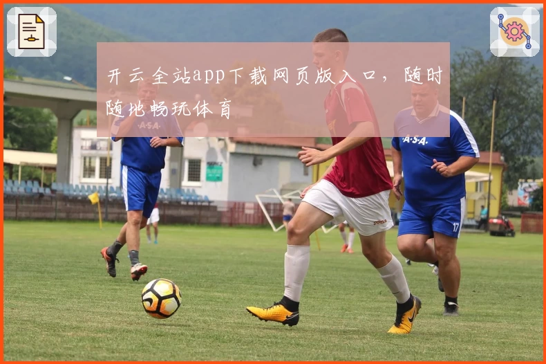 开云全站app下载网页版入口，随时随地畅玩体育