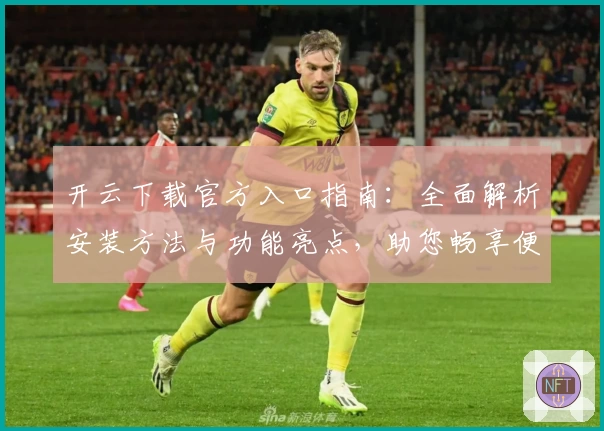 开云下载官方入口指南:全面解析安装方法与功能亮点,助您畅享便捷体验