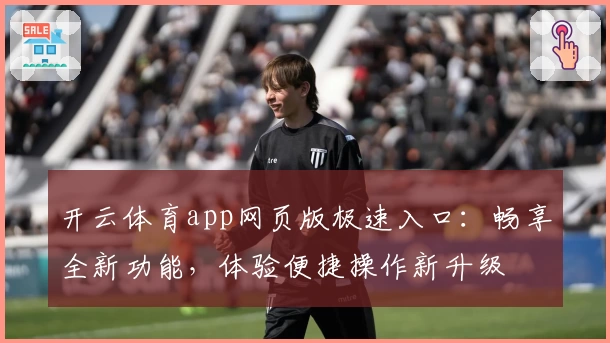 开云体育app网页版极速入口：畅享全新功能，体验便捷操作新升级