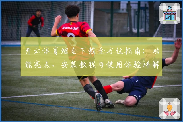 开云体育综合下载全方位指南：功能亮点、安装教程与使用体验详解