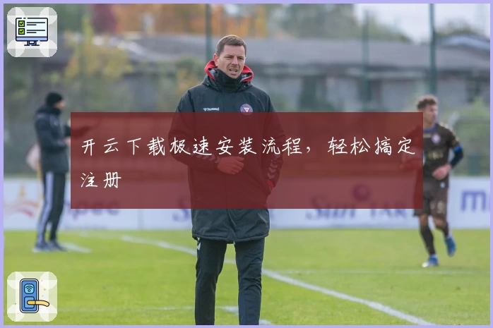 开云下载极速安装流程，轻松搞定注册