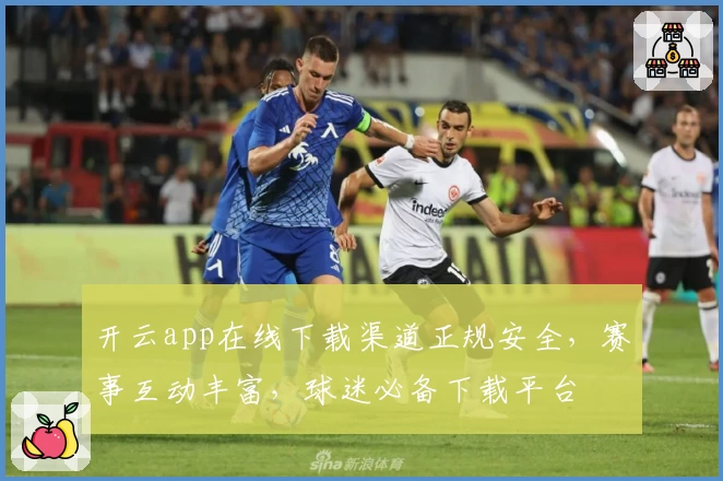 开云app在线下载渠道正规安全,赛事互动丰富,球迷必备下载平台