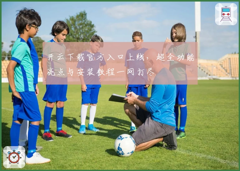 开云下载官方入口上线，超全功能亮点与安装教程一网打尽