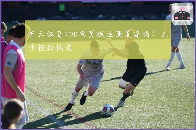 开云体育app网页版注册复杂吗?三步轻松搞定
