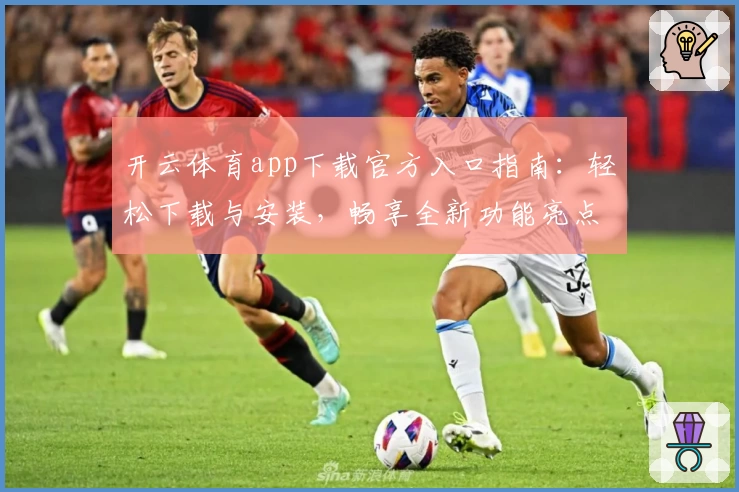 开云体育app下载官方入口指南：轻松下载与安装，畅享全新功能亮点
