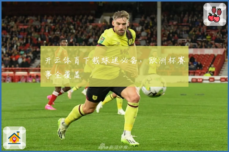 开云体育下载球迷必备，欧洲杯赛事全覆盖