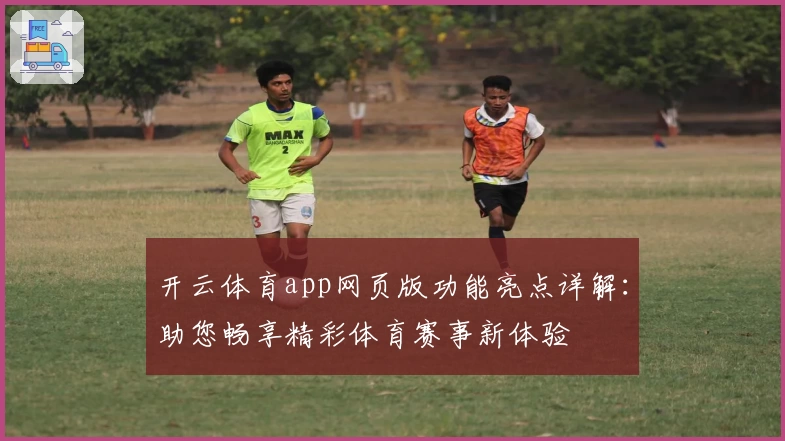 开云体育app网页版功能亮点详解：助您畅享精彩体育赛事新体验