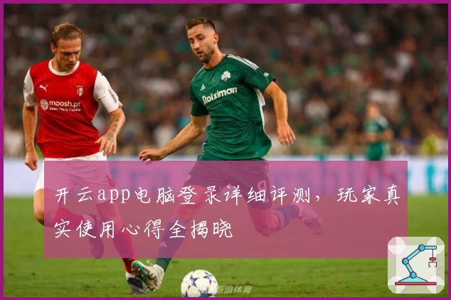 开云app电脑登录详细评测，玩家真实使用心得全揭晓