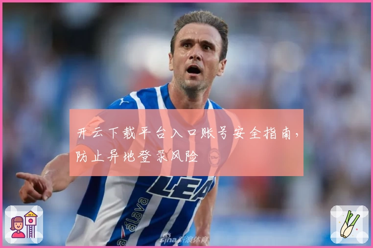 开云下载平台入口账号安全指南，防止异地登录风险