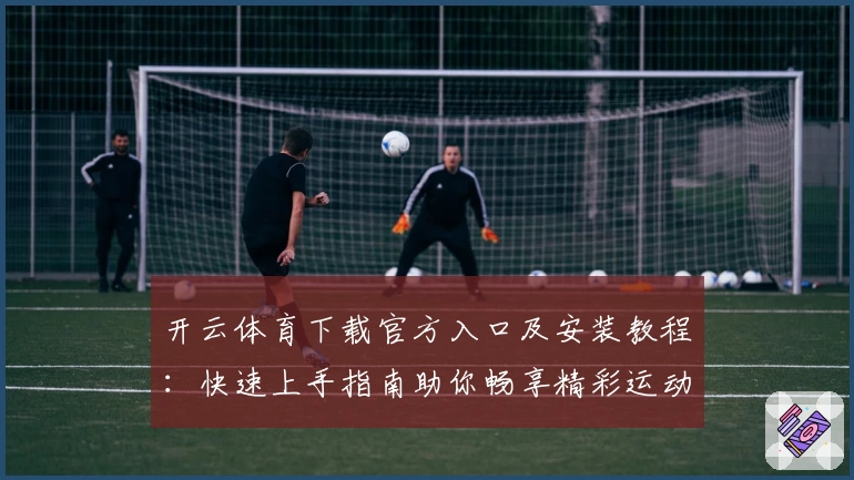 开云体育下载官方入口及安装教程：快速上手指南助你畅享精彩运动时刻
