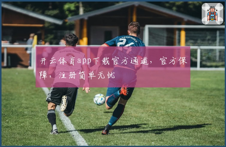 开云体育app下载官方通道,官方保障,注册简单无忧