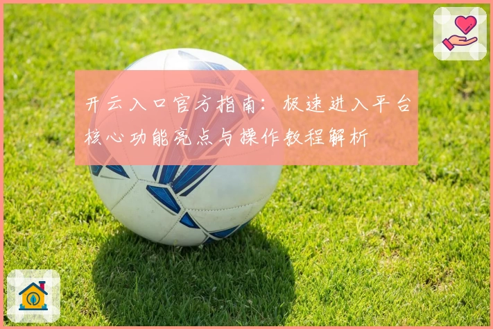 开云入口官方指南：极速进入平台核心功能亮点与操作教程解析
