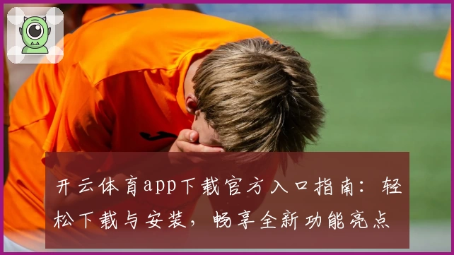 开云体育app下载官方入口指南：轻松下载与安装，畅享全新功能亮点