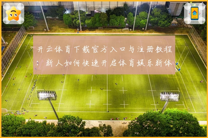 开云体育下载官方入口与注册教程:新人如何快速开启体育娱乐新体验