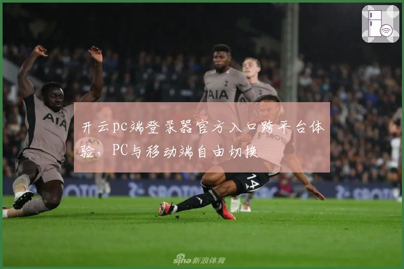 开云pc端登录器官方入口跨平台体验，PC与移动端自由切换